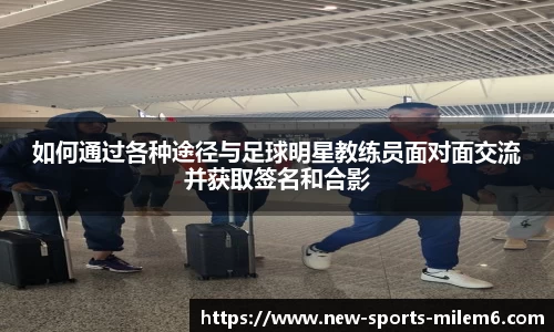 如何通过各种途径与足球明星教练员面对面交流并获取签名和合影