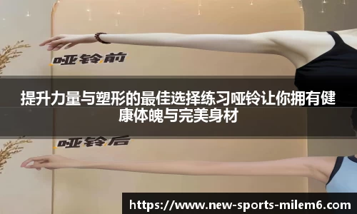 提升力量与塑形的最佳选择练习哑铃让你拥有健康体魄与完美身材